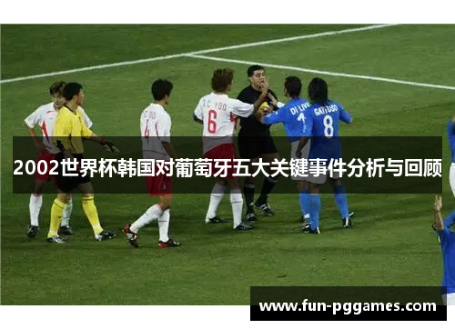 2002世界杯韩国对葡萄牙五大关键事件分析与回顾