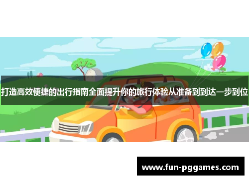 打造高效便捷的出行指南全面提升你的旅行体验从准备到到达一步到位