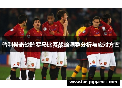 普利希奇缺阵罗马比赛战略调整分析与应对方案