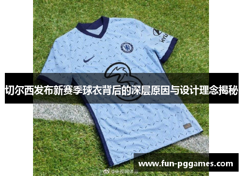 切尔西发布新赛季球衣背后的深层原因与设计理念揭秘