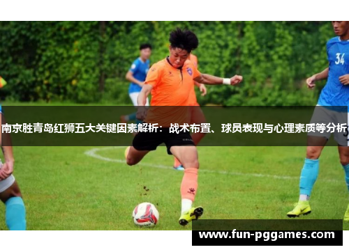 南京胜青岛红狮五大关键因素解析：战术布置、球员表现与心理素质等分析