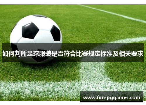 如何判断足球服装是否符合比赛规定标准及相关要求