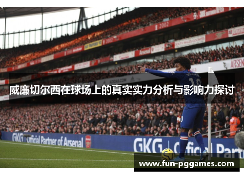 威廉切尔西在球场上的真实实力分析与影响力探讨