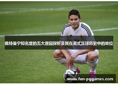 佩特曼宁知名度的五大原因探析及其在美式足球历史中的地位
