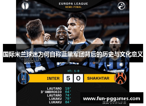 国际米兰球迷为何自称蓝黑军团背后的历史与文化意义