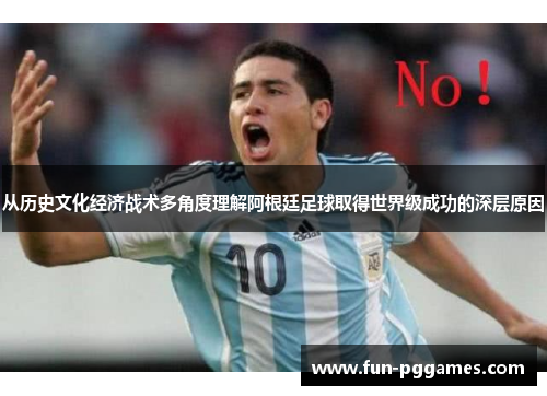 从历史文化经济战术多角度理解阿根廷足球取得世界级成功的深层原因