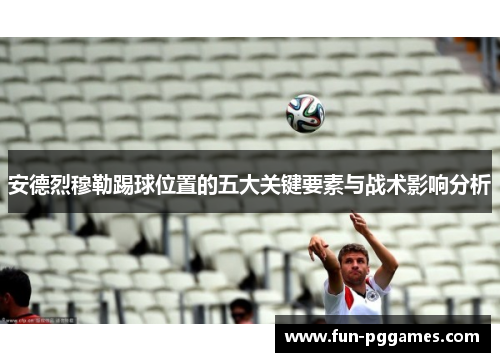 安德烈穆勒踢球位置的五大关键要素与战术影响分析