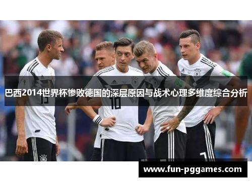 巴西2014世界杯惨败德国的深层原因与战术心理多维度综合分析