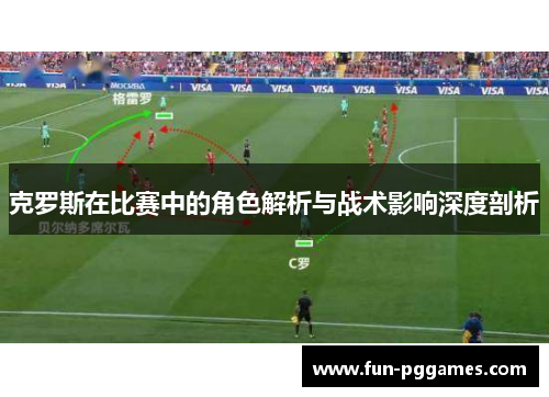 克罗斯在比赛中的角色解析与战术影响深度剖析