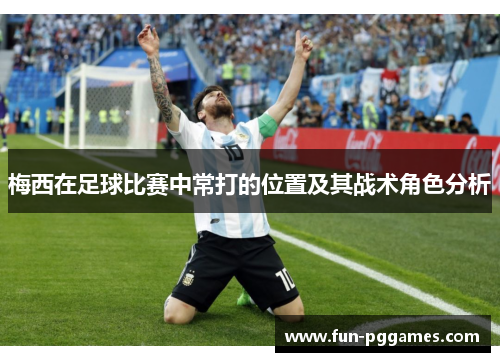 梅西在足球比赛中常打的位置及其战术角色分析