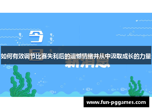 如何有效调节比赛失利后的遗憾情绪并从中汲取成长的力量