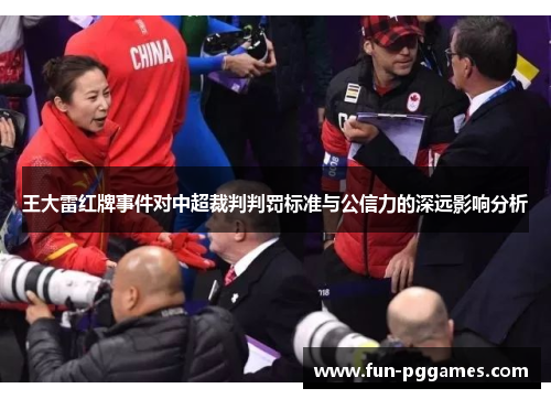 王大雷红牌事件对中超裁判判罚标准与公信力的深远影响分析