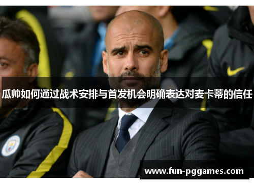 瓜帅如何通过战术安排与首发机会明确表达对麦卡蒂的信任