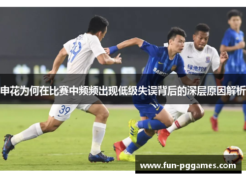 申花为何在比赛中频频出现低级失误背后的深层原因解析
