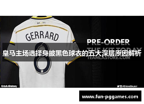 皇马主场选择身披黑色球衣的五大深层原因解析