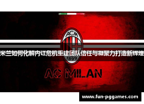 米兰如何化解内讧危机重建团队信任与凝聚力打造新辉煌