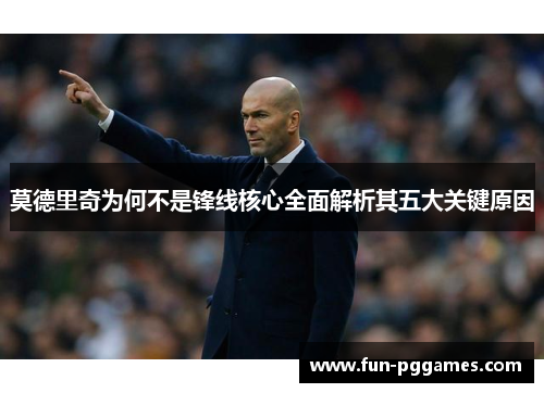 莫德里奇为何不是锋线核心全面解析其五大关键原因