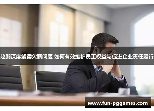 赵鹏深度解读欠薪问题 如何有效维护员工权益与促进企业责任履行