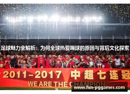 足球魅力全解析：为何全球热爱踢球的原因与背后文化探索