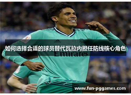如何选择合适的球员替代瓦拉内担任防线核心角色