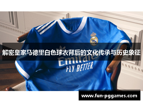 解密皇家马德里白色球衣背后的文化传承与历史象征