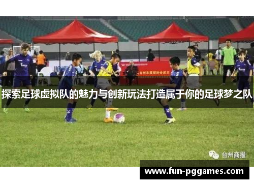 探索足球虚拟队的魅力与创新玩法打造属于你的足球梦之队