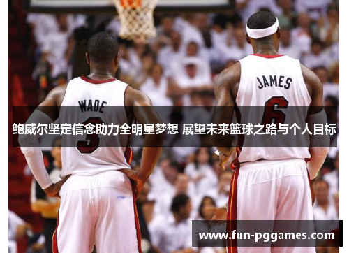 鲍威尔坚定信念助力全明星梦想 展望未来篮球之路与个人目标