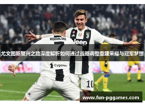 尤文图斯复兴之路深度解析如何通过战略调整重建荣耀与冠军梦想
