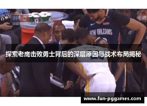探索老鹰击败勇士背后的深层原因与战术布局揭秘