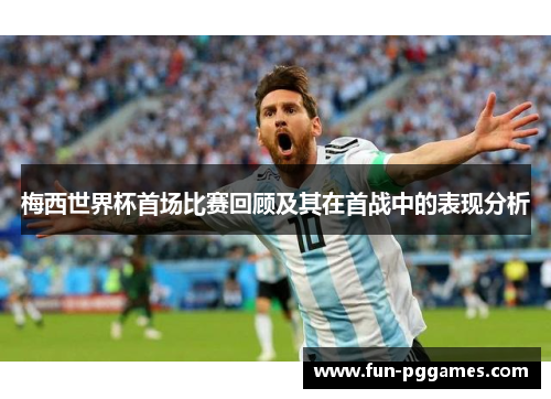 梅西世界杯首场比赛回顾及其在首战中的表现分析