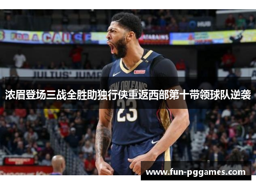 浓眉登场三战全胜助独行侠重返西部第十带领球队逆袭