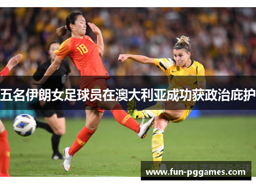 五名伊朗女足球员在澳大利亚成功获政治庇护