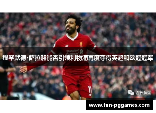 穆罕默德·萨拉赫能否引领利物浦再度夺得英超和欧冠冠军