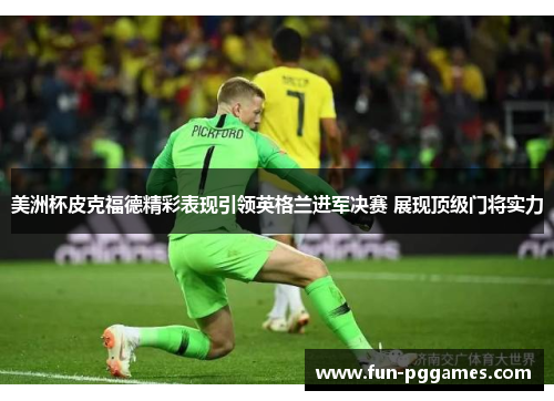 美洲杯皮克福德精彩表现引领英格兰进军决赛 展现顶级门将实力 美洲杯皮克福德精彩表现引领英格兰进军决赛 展现顶级门将实力
