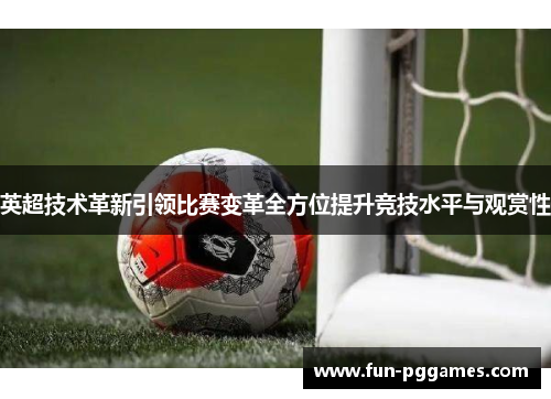 英超技术革新引领比赛变革全方位提升竞技水平与观赏性