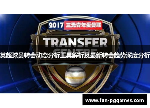 英超球员转会动态分析工具解析及最新转会趋势深度分析