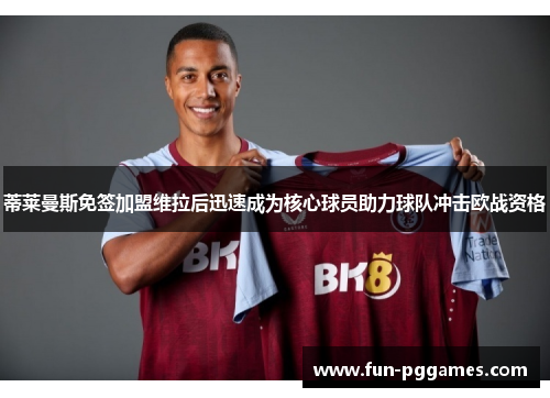 蒂莱曼斯免签加盟维拉后迅速成为核心球员助力球队冲击欧战资格