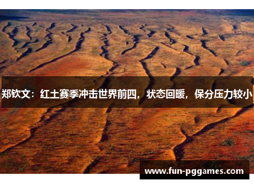 郑钦文:红土赛季冲击世界前四,状态回暖,保分压力较小 郑钦文:红土赛季冲击世界前四,状态回暖,保分压力较小