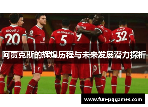 阿贾克斯的辉煌历程与未来发展潜力探析 阿贾克斯的辉煌历程与未来发展潜力探析
